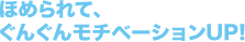 ほめられて、ぐんぐんモチベーションUP!
